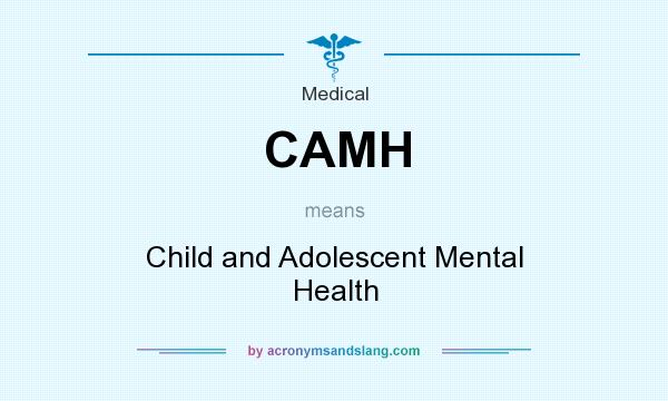 What does CAMH mean? It stands for Child and Adolescent Mental Health