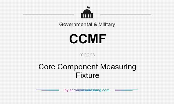 What does CCMF mean? It stands for Core Component Measuring Fixture