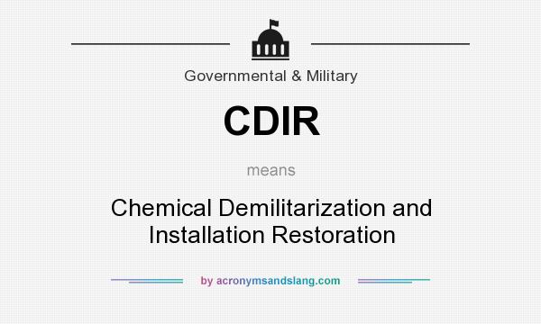 What does CDIR mean? It stands for Chemical Demilitarization and Installation Restoration