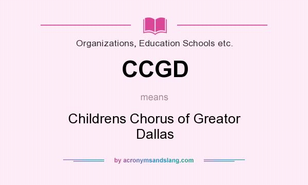 What does CCGD mean? It stands for Childrens Chorus of Greator Dallas