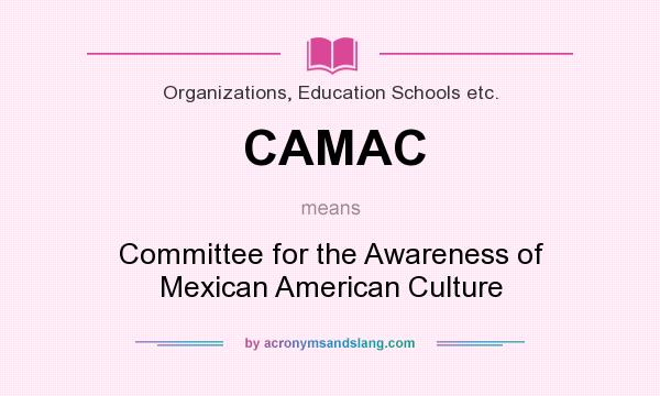 What does CAMAC mean? It stands for Committee for the Awareness of Mexican American Culture