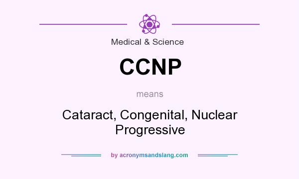 What does CCNP mean? It stands for Cataract, Congenital, Nuclear Progressive