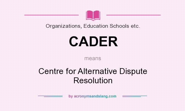 What does CADER mean? It stands for Centre for Alternative Dispute Resolution