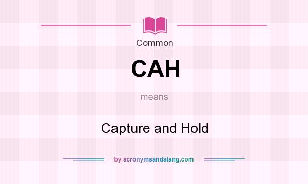 What does CAH mean? It stands for Capture and Hold