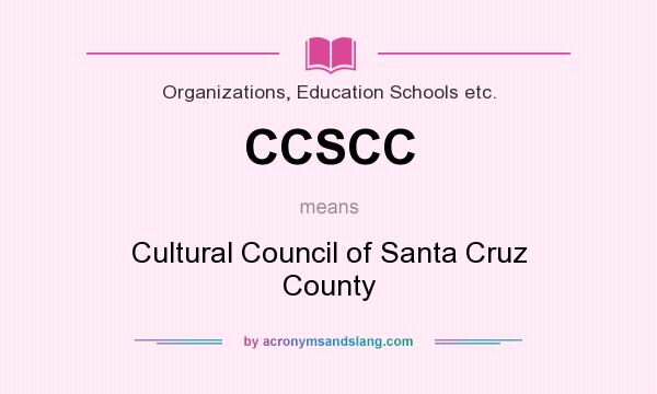What does CCSCC mean? It stands for Cultural Council of Santa Cruz County
