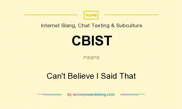 What does CBIST mean? It stands for Can`t Believe I Said That