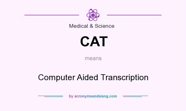 What does CAT mean? It stands for Computer Aided Transcription