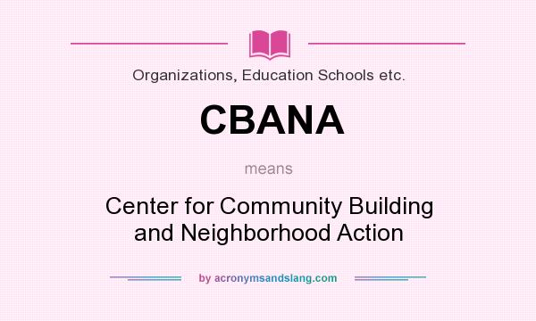 What does CBANA mean? It stands for Center for Community Building and Neighborhood Action