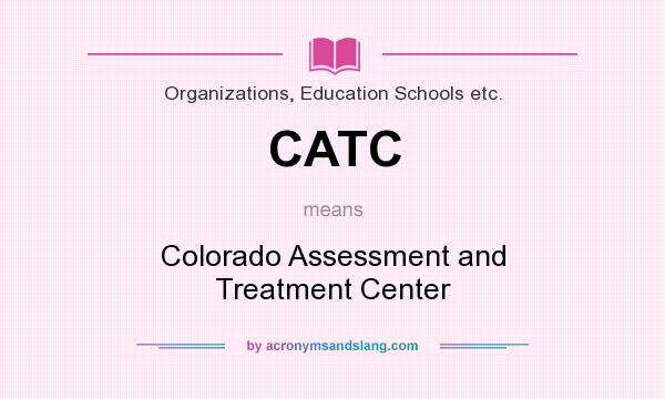 What does CATC mean? It stands for Colorado Assessment and Treatment Center