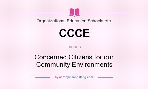 What does CCCE mean? It stands for Concerned Citizens for our Community Environments