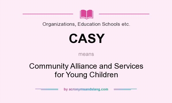 What does CASY mean? It stands for Community Alliance and Services for Young Children