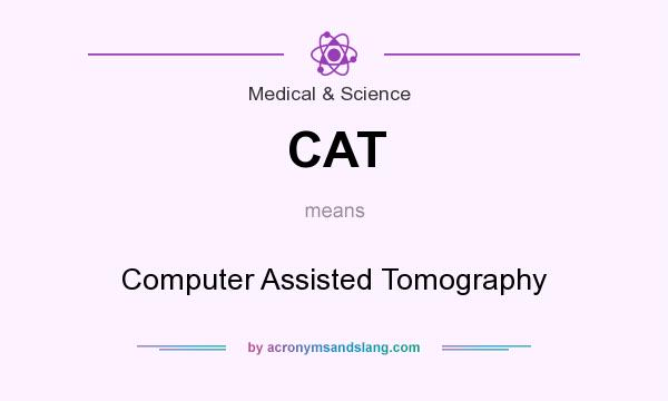 What does CAT mean? It stands for Computer Assisted Tomography