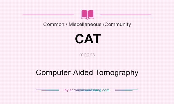 What does CAT mean? It stands for Computer-Aided Tomography