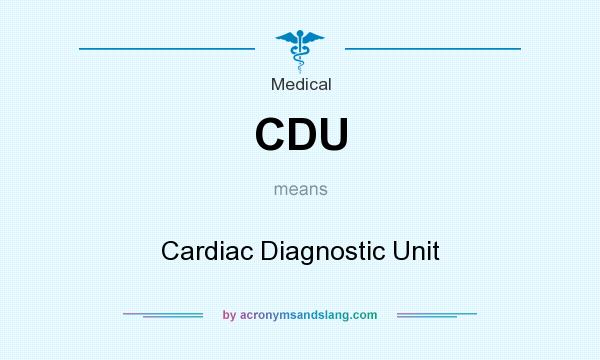 What does CDU mean? It stands for Cardiac Diagnostic Unit