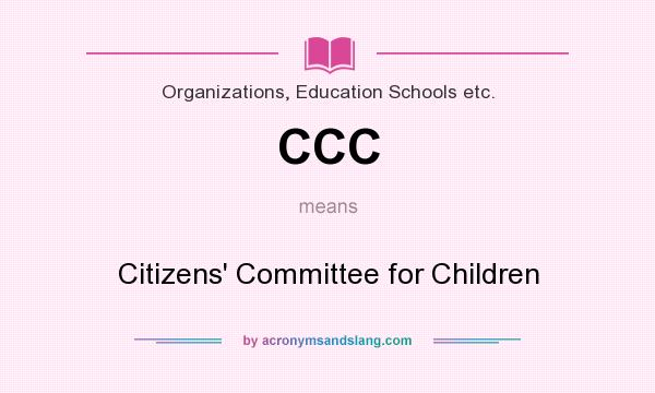 What does CCC mean? It stands for Citizens` Committee for Children