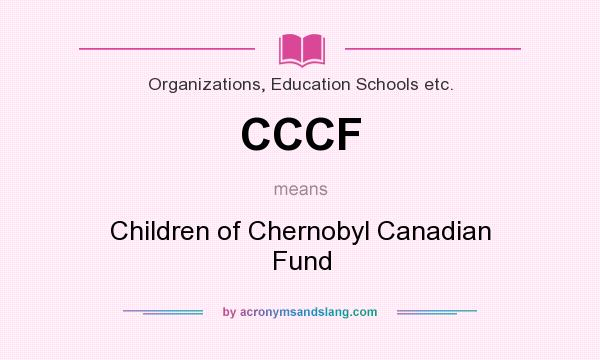 What does CCCF mean? It stands for Children of Chernobyl Canadian Fund