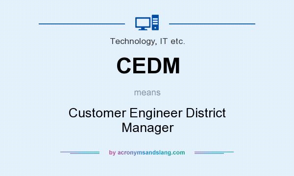 What does CEDM mean? It stands for Customer Engineer District Manager