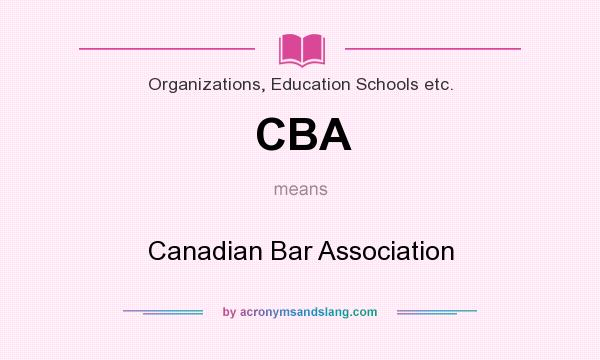 What does CBA mean? It stands for Canadian Bar Association