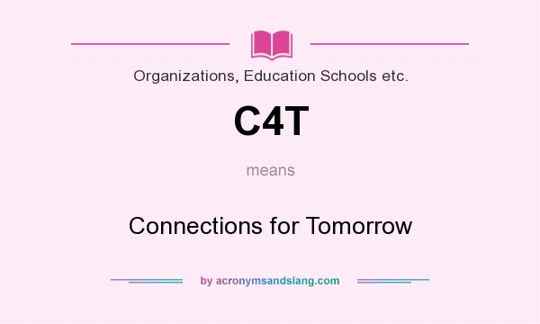 What does C4T mean? It stands for Connections for Tomorrow