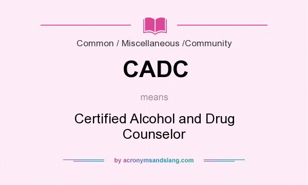 What does CADC mean? It stands for Certified Alcohol and Drug Counselor