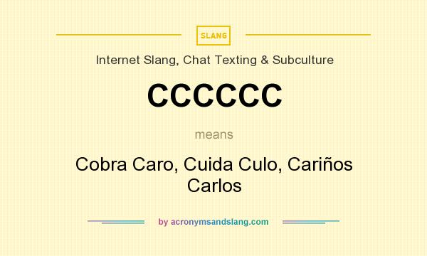 What does CCCCCC mean? It stands for Cobra Caro, Cuida Culo, Cariños Carlos