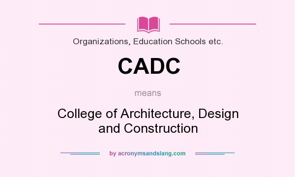 What does CADC mean? It stands for College of Architecture, Design and Construction