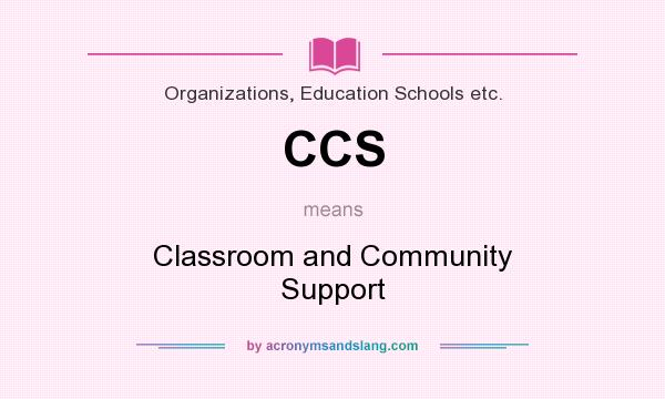 What does CCS mean? It stands for Classroom and Community Support