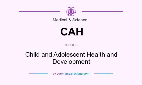 What does CAH mean? It stands for Child and Adolescent Health and Development