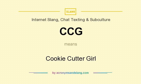 What does CCG mean? It stands for Cookie Cutter Girl