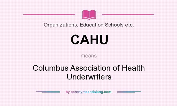 What does CAHU mean? It stands for Columbus Association of Health Underwriters