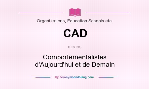 What does CAD mean? It stands for Comportementalistes d`Aujourd`hui et de Demain