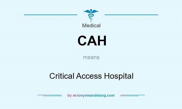 What does CAH mean? It stands for Critical Access Hospital