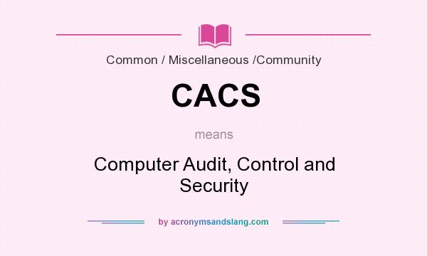 What does CACS mean? It stands for Computer Audit, Control and Security