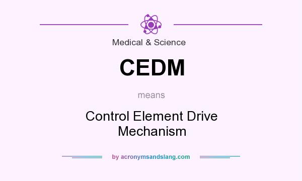 What does CEDM mean? It stands for Control Element Drive Mechanism