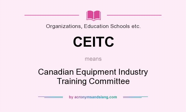 What does CEITC mean? It stands for Canadian Equipment Industry Training Committee