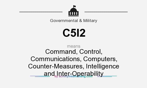What does C5I2 mean? It stands for Command, Control, Communications, Computers, Counter-Measures, Intelligence and Inter-Operability