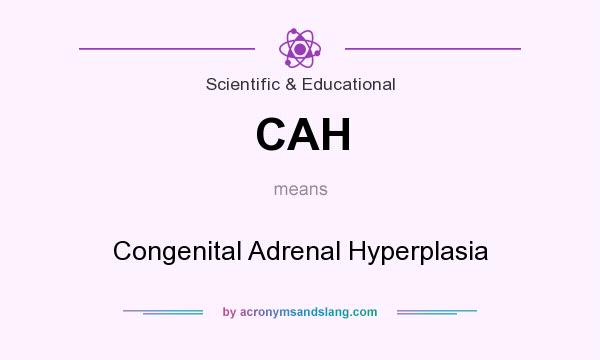 What does CAH mean? It stands for Congenital Adrenal Hyperplasia