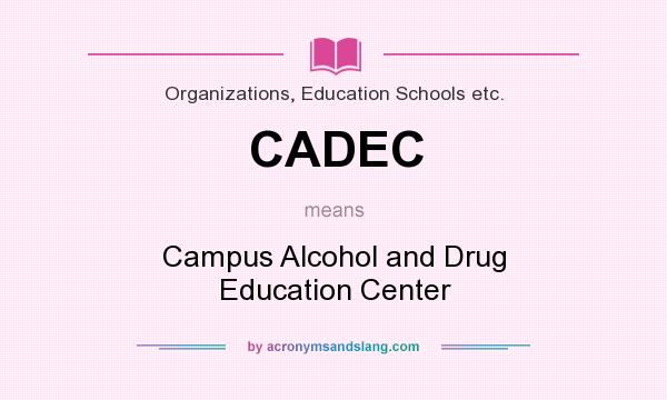What does CADEC mean? It stands for Campus Alcohol and Drug Education Center