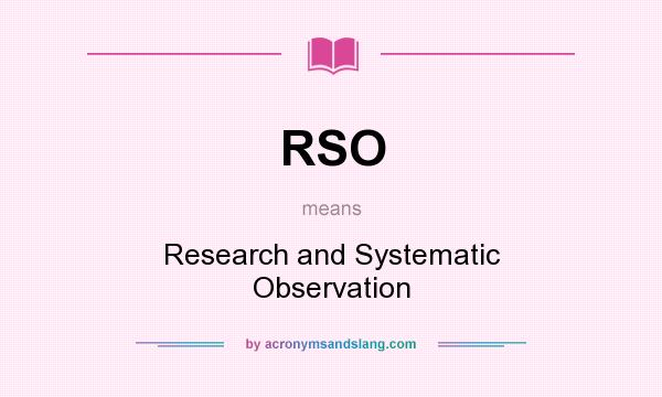 What does RSO mean? It stands for Research and Systematic Observation