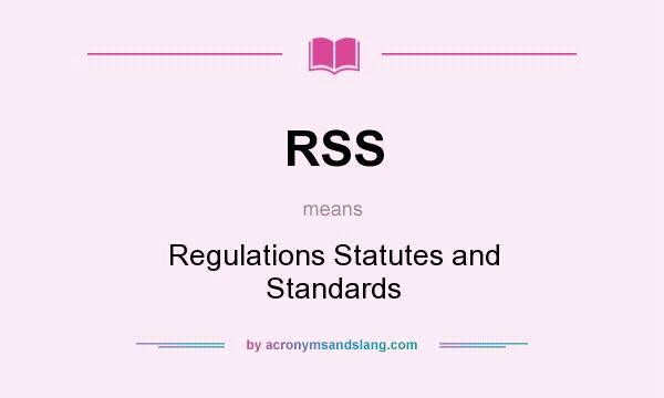 What does RSS mean? It stands for Regulations Statutes and Standards