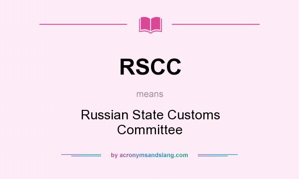 What does RSCC mean? It stands for Russian State Customs Committee