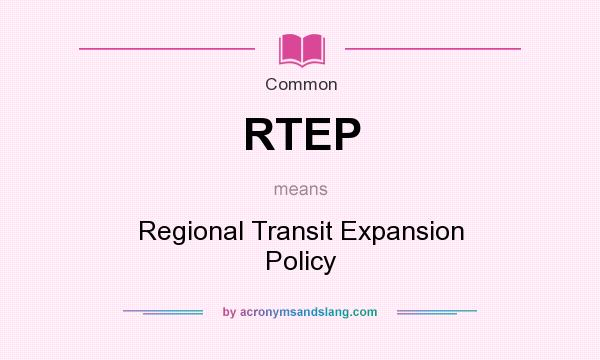 What does RTEP mean? It stands for Regional Transit Expansion Policy