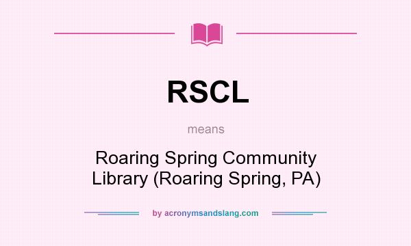 What does RSCL mean? It stands for Roaring Spring Community Library (Roaring Spring, PA)