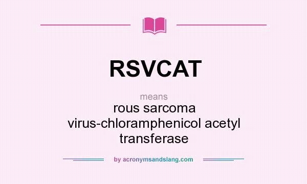 What does RSVCAT mean? It stands for rous sarcoma virus-chloramphenicol acetyl transferase