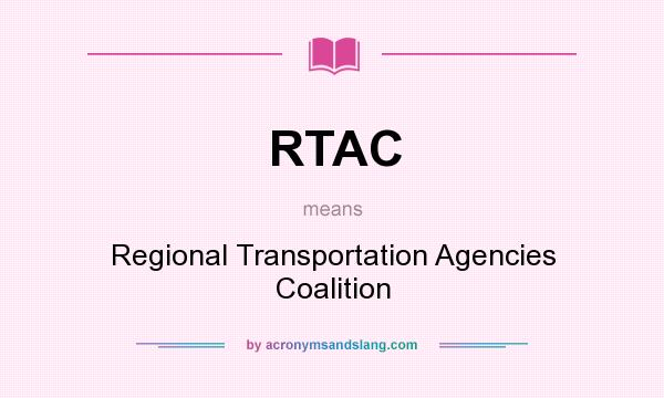What does RTAC mean? It stands for Regional Transportation Agencies Coalition