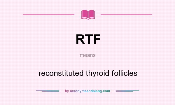 What does RTF mean? It stands for reconstituted thyroid follicles