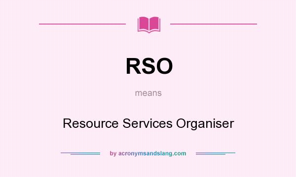 What does RSO mean? It stands for Resource Services Organiser