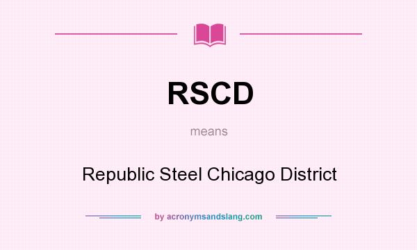 What does RSCD mean? It stands for Republic Steel Chicago District