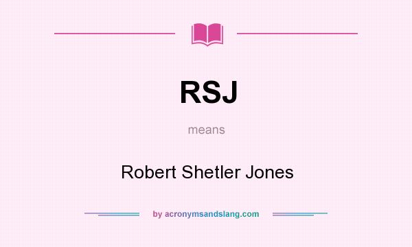 What does RSJ mean? It stands for Robert Shetler Jones