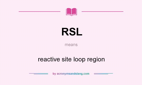What does RSL mean? It stands for reactive site loop region